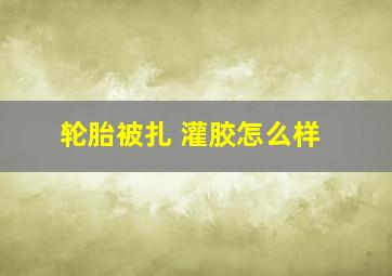 轮胎被扎 灌胶怎么样